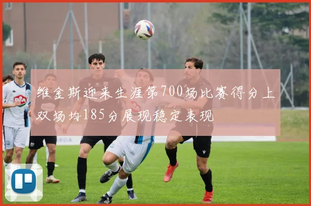 维金斯迎来生涯第700场比赛得分上双场均185分展现稳定表现