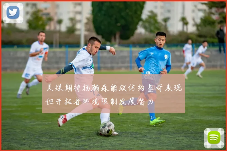 美媒期待杨瀚森能效仿约基奇表现但开拓者环境限制发展潜力