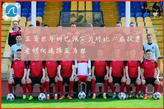 亚马尔与姆巴佩实力对比六成投票者倾向选择亚马尔