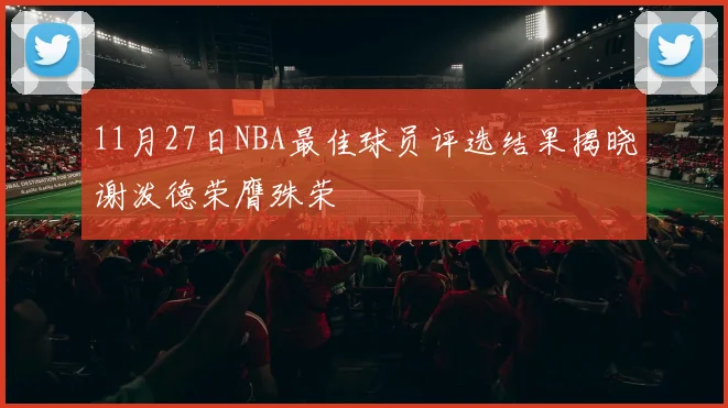 11月27日NBA最佳球员评选结果揭晓谢泼德荣膺殊荣