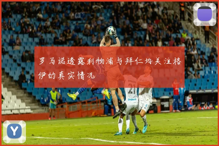 罗马诺透露利物浦与拜仁均关注格伊的真实情况