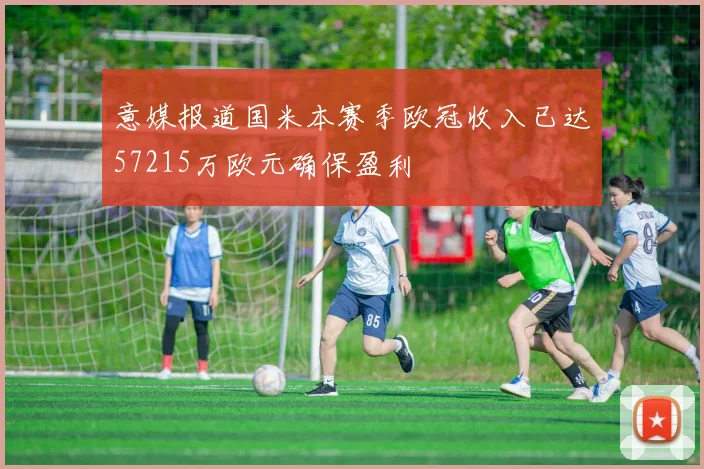 意媒报道国米本赛季欧冠收入已达57215万欧元确保盈利