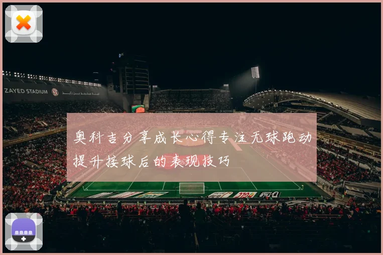 奥科吉分享成长心得专注无球跑动提升接球后的表现技巧