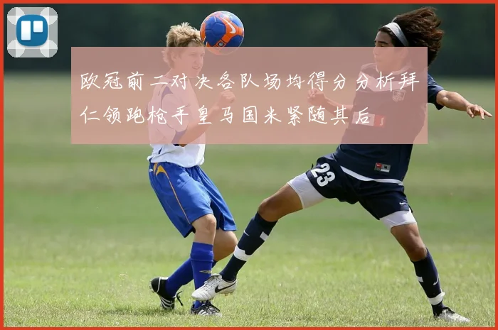 欧冠前二对决各队场均得分分析拜仁领跑枪手皇马国米紧随其后