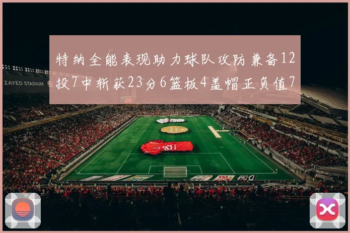 特纳全能表现助力球队攻防兼备12投7中斩获23分6篮板4盖帽正负值7
