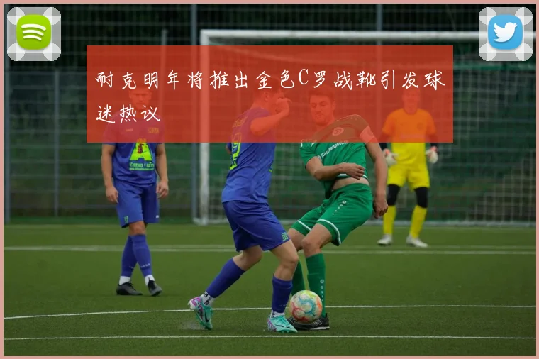 耐克明年将推出金色C罗战靴引发球迷热议