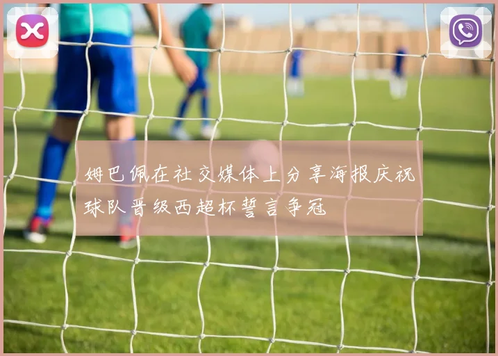 姆巴佩在社交媒体上分享海报庆祝球队晋级西超杯誓言争冠