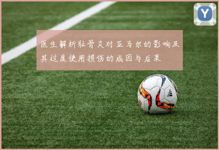 医生解析耻骨炎对亚马尔的影响及其过度使用损伤的成因与后果