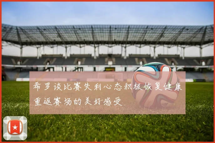 希罗谈比赛失利心态积极恢复健康重返赛场的美好感受